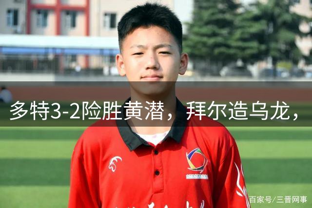 多特3-2险胜黄潜，拜尔造乌龙，吉拉西双响+乌龙